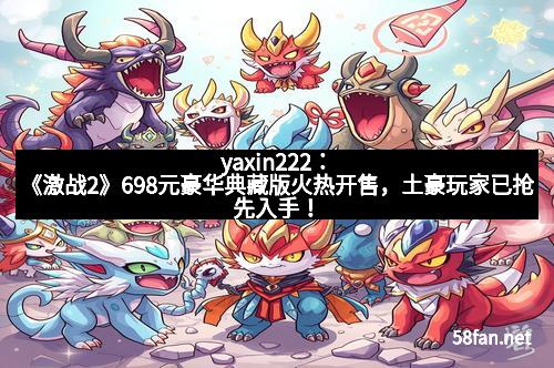 yaxin222：《激战2》698元豪华典藏版火热开售，土豪玩家已抢先入手！